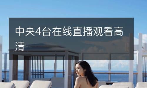 中央4臺在線(xiàn)直播觀(guān)看高清